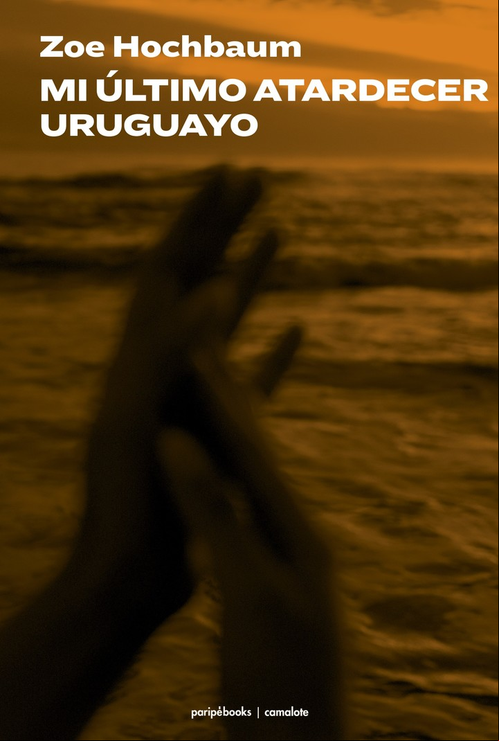 Mi último atardecer uruguayo
Zoe Hochbaum
Editorial: Paripé Books
Colección. Camalote
